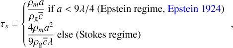 ${\tau _s} = \{ \matrix{ {{{{\rho _m}a} \over {{\rho _{\rm{g}}}\bar c}}{\rm{if}}a < 9\lambda /4{\rm{(Epsteinregime,Epstein1924)}}} \hfill \cr {{{4{\rho _m}{a^2}} \over {9{\rho _{\rm{g}}}\bar c\lambda }}{\rm{else(Stokesregime)}}} \hfill \cr } ,$