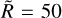 $\mathop R\limits^ = 50$
