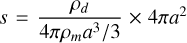 $s = {{{\rho _d}} \over {4\pi {\rho _m}{a^3}/3}} \times 4\pi {a^2}$