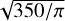 $\sqrt {350/\pi } $