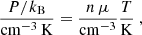 $$ \begin{aligned} \frac{P/k_{\rm B}}{\mathrm{cm} ^{-3}\,\mathrm{K}} = \frac{n \,\mu }{\mathrm{cm} ^{-3}} \frac{T}{\mathrm{K} }~, \end{aligned} $$