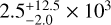 $2.5_{ - 2.0}^{ + 12.5} \times {10^3}$