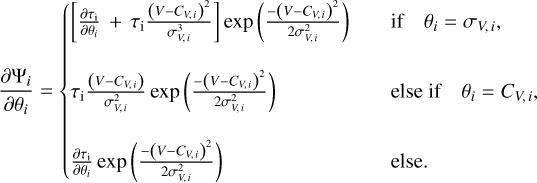 ${{\partial {\Psi _i}} \over {\partial {\theta _i}}} = \left\{ {\matrix{ {\left[ {{{\partial {\tau _{\rm{i}}}} \over {\partial {\theta _i}}} + {\tau _{\rm{i}}}{{{{\left( {V - {C_{V,i}}} \right)}^2}} \over {\sigma _{V,i}^3}}} \right]\exp \left( {{{ - {{\left( {V - {C_{V,i}}} \right)}^2}} \over {2\sigma _{V,i}^2}}} \right)} \hfill & {{\rm{ if }}{\theta _i} = {\sigma _{V,i}},} \hfill \cr {{\tau _{\rm{i}}}{{\left( {V - {C_{V,i}}} \right)} \over {\sigma _{V,i}^2}}\exp \left( {{{ - {{\left( {V - {C_{V,i}}} \right)}^2}} \over {2\sigma _{V,i}^2}}} \right)} \hfill & {{\rm{ else if }}{\theta _i} = {C_{V,i}},} \hfill \cr {{{\partial {\tau _{\rm{i}}}} \over {\partial {\theta _i}}}\exp \left( {{{ - {{\left( {V - {C_{V,i}}} \right)}^2}} \over {2\sigma _{V,i}^2}}} \right)} \hfill & {{\rm{ else}}{\rm{. }}} \hfill \cr } } \right.$