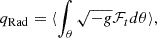 $$ \begin{aligned} q_{\rm Rad}&= \langle \int _{\theta } \sqrt{-g}\mathcal{F} _t d\theta \rangle , \end{aligned} $$