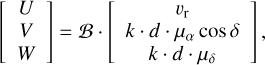 $\left[ {\matrix{ U \cr V \cr W \cr } } \right] = {\cal B} \cdot \left[ {\matrix{ {{\v _{\rm{r}}}} \cr {k \cdot d \cdot {\mu _\alpha }\cos \delta } \cr {k \cdot d \cdot {\mu _\delta }} \cr } } \right],$