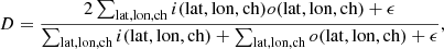 $$ \begin{aligned} D = \frac{2\sum _{\mathrm{lat} ,\mathrm{lon} ,\mathrm{ch} } i(\mathrm{lat} ,\mathrm{lon} ,\mathrm{ch} ) o(\mathrm{lat} ,\mathrm{lon} ,\mathrm{ch} )+\epsilon }{\sum _{\mathrm{lat} ,\mathrm{lon} ,\mathrm{ch} } i(\mathrm{lat} ,\mathrm{lon} ,\mathrm{ch} )+\sum _{\mathrm{lat} ,\mathrm{lon} ,\mathrm{ch} } o(\mathrm{lat} ,\mathrm{lon} ,\mathrm{ch} )+\epsilon }, \end{aligned} $$