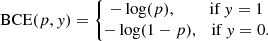 $$ \begin{aligned} \mathrm{BCE} (p,y)= \left\{ \!\!\! \begin{array}{c} -\log (p),~~~~~~ ~\text{ if} ~ y = 1 \\ -\log (1-p), ~~\text{ if} ~ y = 0.\end{array}\right. \end{aligned} $$