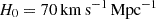 $ H_{0} = 70\,\mathrm{km\,s}^{-1}\,\mathrm{Mpc}^{-1} $