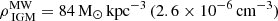 $ \rho^{\mathrm{MW}}_{\text{ IGM}} = 84\,\mathrm{M}_{\odot}\,\mathrm{kpc^{-3}}\,(2.6\times 10^{-6}\,\mathrm{cm^{-3}}) $