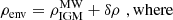 $$ \begin{aligned} \rho _{\rm env}&= \rho ^\mathrm{MW}_{\rm IGM} + \delta \rho \,\, \mathrm{, where}\end{aligned} $$