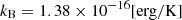 $ k_{\mathrm{B}} = 1.38\times10^{-16}[\rm {erg/\mathrm{K} }] $