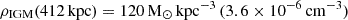 $ \rho_{\mathrm{IGM}}(412\,\mathrm{kpc}) = 120\,\mathrm{M}_{\odot}\,\mathrm{kpc}^{-3}\,(3.6\times10^{-6}\,\mathrm{cm^{-3}}) $