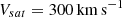$ V_{sat} = 300\,\mathrm{km}\,\mathrm{s}^{\mathrm{-1}} $