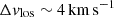 $ \Delta v_{\mathrm{los}}\sim 4\,\mathrm{km}\,\mathrm{s}^{\mathrm{-1}} $