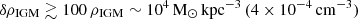 $ \delta \rho_{\mathrm{IGM}} \gtrsim 100\,\rho_{\mathrm{IGM}}\sim 10^{4}\,\mathrm{M}_{\odot}\,\mathrm{kpc^{-3}}\,(4 \times 10^{-4}\,\mathrm{cm^{-3}}) $