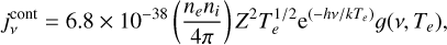 $j_v^{{\rm{cont }}} = 6.8 \times {10^{ - 38}}\left( {{{{n_e}{n_i}} \over {4\pi }}} \right){Z^2}T_e^{1/2}{{\rm{e}}^{\left( { - hv/k{T_e}} \right)}}g\left( {v,{T_e}} \right),$