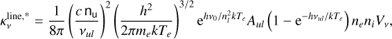 $\kappa _v^{{\rm{line,* }}} = {1 \over {8\pi }}{\left( {{{c{{\rm{n}}_u}} \over {{v_{ul}}}}} \right)^2}{\left( {{{{h^2}} \over {2\pi {m_e}k{T_e}}}} \right)^{3/2}}{{\rm{e}}^{h{v_0}/n_l^2k{T_e}}}{A_{ul}}\left( {1 - {{\rm{e}}^{ - h{v_{ul}}/k{T_e}}}} \right){n_e}{n_i}{V_v},$