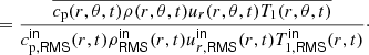$$ \begin{aligned}&= \frac{\overline{c_{\rm p}(r,\theta ,t) \rho (r,\theta ,t) u_r(r,\theta ,t) T_1(r,\theta ,t)}}{c^\mathsf{in }_{\mathrm{p},\mathsf {RMS} }(r,t) \rho ^\mathsf{in }_\mathsf{RMS }(r,t) u^\mathsf{in }_{r,\mathsf {RMS} } (r,t) T^\mathsf{in }_{1,\mathsf {RMS} }(r,t)}\cdot \end{aligned} $$