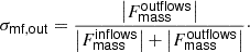 $$ \begin{aligned} \sigma _\mathsf{mf,out }&= \frac{\left|F_\mathsf{mass }^\mathsf{outflows }\right|}{\left|F_\mathsf{mass }^\mathsf{inflows }\right| + \left|F_\mathsf{mass }^\mathsf{outflows }\right|}\cdot \end{aligned} $$