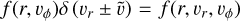 $f\left( {r,{\upsilon _\phi }} \right)\delta \left( {{\upsilon _r} \pm \tilde \upsilon } \right) = f\left( {r,{\upsilon _r},{\upsilon _\phi }} \right)$