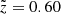 $ \tilde{z}= 0.60 $