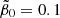 $ \tilde{\beta}_0 = 0.1 $