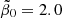 $ \tilde{\beta}_0 = 2.0 $