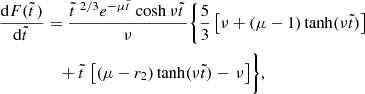 $$ \begin{aligned} {\mathrm{d}F(\tilde{t}\,)\over \mathrm{d}\tilde{t}\,}&= {\tilde{t}\,^{\,2/3}e^{-\mu \tilde{t}\,}\cosh \nu \tilde{t}\,\over \nu } \Bigg \{{5\over 3}\left[\nu +(\mu -1)\tanh (\nu \tilde{t}) \right] \nonumber \\&\quad +\tilde{t}\,\, \bigl [(\mu -r_2)\tanh (\nu \tilde{t}) -\, \nu \bigr ]\Bigg \}, \end{aligned} $$