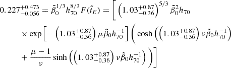 $$ \begin{aligned}&0.227^{+0.473}_{-0.056}=\tilde{\beta }_0 ^{1/3}h_{70}^{8/3}F(\tilde{t}_E) =\bigg [\left(1.03^{+0.87}_{-0.36}\right)^{5/3}\tilde{\beta }_0 ^2h_{70} \nonumber \\&\quad \qquad \times \exp \left[-\left(1.03^{+0.87}_{-0.36}\right)\mu \tilde{\beta }_0 h_{70}^{-1}\right] \bigg (\cosh \left(\left(1.03^{+0.87}_{-0.36}\right)\nu \tilde{\beta }_0 h_{70}^{-1}\right) \nonumber \\&\quad \qquad +{\mu -1\over \nu }\sinh \left(\left(1.03^{+0.87}_{-0.36}\right)\nu \tilde{\beta }_0 h_{70}^{-1}\right)\bigg )\bigg ] \end{aligned} $$