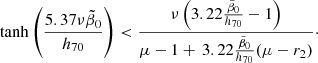 $$ \begin{aligned} \tanh \left({5.37\nu \tilde{\beta }_0 \over h_{70}}\right) < {\nu \left(3.22{\tilde{\beta }_0 \over h_{70}}-1\right)\over \mu -1+\, 3.22{\tilde{\beta }_0 \over h_{70}}(\mu -r_2)}\cdot \end{aligned} $$