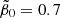 $ \tilde{\beta}_0 = 0.7 $