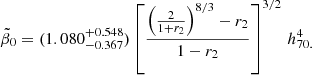 $$ \begin{aligned} \tilde{\beta }_0 =(1.080^{+0.548}_{-0.367})\left[{\left({2\over 1+r_2}\right)^{8/3}-r_2\over 1-r_2}\right]^{3/2}\,h_{70.}^4 \end{aligned} $$