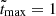 $ \tilde{t}_{\mathrm{max}} = 1 $