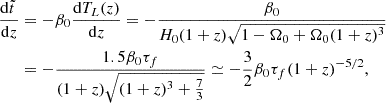 $$ \begin{aligned} {\mathrm{d}\tilde{t}\,\over \mathrm{d}z}&=-\beta _0{\mathrm{d}T_L(z)\over \mathrm{d}z} =-{\beta _0\over H_0(1+z)\sqrt{1-\Omega _0+\Omega _0(1+z)^3}} \nonumber \\&=-{1.5\beta _0\tau _f\over (1+z)\sqrt{(1+z)^3+{7\over 3}}} \simeq -\frac{3}{2}\beta _0\tau _f(1+z)^{-5/2}, \end{aligned} $$