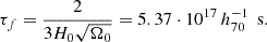 $$ \begin{aligned} \tau _f= {2\over 3H_0\sqrt{\Omega _0}} = 5.37\cdot 10^{17}\,h_{70}^{-1}\,\text{ s}. \end{aligned} $$