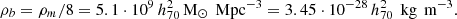 $$ \begin{aligned} \rho _b=\rho _m/8 = 5.1\cdot 10^{9}\,h_{70}^2\,\mathrm{M}_{\odot }\,\text{ Mpc}^{-3} = 3.45\cdot 10^{-28}\,h_{70}^2\,\text{ kg}\,\text{ m}^{-3}. \end{aligned} $$