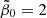 $ \tilde{\beta}_0 = 2 $