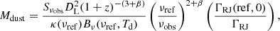 $$ \begin{aligned} {M}_{\mathrm{dust}} = \frac{{S}_{\nu _{\mathrm{obs}}} {D}_{\mathrm{L}}^2 (1+{z})^{-(3+\beta )}}{\kappa (\nu _{\mathrm{ref}}) {B}_{\nu }(\nu _{\mathrm{ref}},{T}_{\mathrm{d}})} \left(\frac{\nu _{\mathrm{ref}}}{\nu _{\mathrm{obs}}}\right)^{2+\beta } \left(\frac{\Gamma _{\mathrm{RJ}}(\mathrm{ref},0)}{\Gamma _{\mathrm{RJ}}}\right) ,\end{aligned} $$