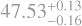 $\[47.53_{-0.16}^{+0.13}\]$
