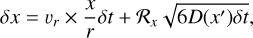 $\delta x = {v_r} \times {x \over r}\delta t + {{\cal R}_x}\sqrt {6D\left( {x'} \right)\delta t} ,$