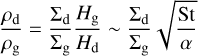 ${{{\rho _{\rm{d}}}} \over {{\rho _{\rm{g}}}}} = {{{{\rm{\Sigma }}_{\rm{d}}}} \over {{{\rm{\Sigma }}_{\rm{g}}}}}{{{H_{\rm{g}}}} \over {{H_{\rm{d}}}}} \sim {{{{\rm{\Sigma }}_{\rm{d}}}} \over {{{\rm{\Sigma }}_{\rm{g}}}}}\sqrt {{{{\rm{St}}} \over \alpha }} $