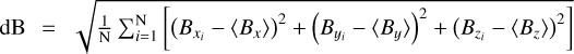 $\[\mathrm{dB}=\sqrt{\frac{1}{\mathrm{~N}} {\sum}_{i=1}^{\mathrm{N}}\left[\left(B_{x_{i}}-\left\langle B_{x}\right\rangle\right)^{2}+\left(B_{y_{i}}-\left\langle B_{y}\right\rangle\right)^{2}+\left(B_{z_{i}}-\left\langle B_{z}\right\rangle\right)^{2}\right]}\]$