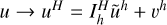 $u \to {u^H} = I_h^H{\tilde u^h} + {v^h}$