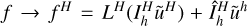 $f \to {f^H} = {L^H}\left( {I_h^H{{\tilde u}^H}} \right) + \hat I_h^H{\tilde u^h}$