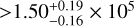 $ > 1.50_{ - 0.16}^{ + 0.19} \times {10^5}$