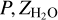 $P,{Z_{{{\rm{H}}_2}{\rm{O}}}}$