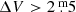 $ \Delta V > 2{{\overset{\text{ m}}{.}}}5 $