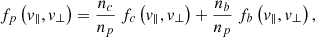 $$ \begin{aligned} f_p\left({ v}_\parallel ,{ v}_\perp \right)=\dfrac{n_c}{n_p}~f_c\left({ v}_\parallel ,{ v}_\perp \right)+ \dfrac{n_b}{n_p} ~f_b\left({ v}_\parallel ,{ v}_\perp \right), \end{aligned} $$