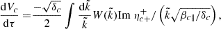 $$ \begin{aligned} \frac{\mathrm{d} V_c}{\mathrm{d}\tau }=&\frac{-\sqrt{\delta _c}}{2}\int \frac{\mathrm{d}\tilde{k}}{\tilde{k}} W(\tilde{k}) {\mathrm{Im}}~\eta _{c+}^{+}/\left(\tilde{k}\sqrt{\beta _{c \parallel }/\delta _c}\right), \end{aligned} $$