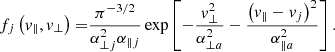 $$ \begin{aligned} f_{j}\left({ v}_{\parallel },{ v}_{\perp }\right) =&\frac{\pi ^{-3/2}}{\alpha _{\perp j}^{2} \alpha _{\parallel j}}\exp \left[-\frac{{ v}_{\perp }^{2}}{\alpha _{\perp a}^{2}}-\frac{\left({ v}_{\parallel }-{ v}_j\right)^{2}}{\alpha _{\parallel a}^{2}}\right]. \end{aligned} $$